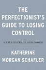 The Perfectionist's Guide to Losing Control - Katherine Morgan Schafler - 9780593329535