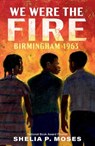 We Were the Fire: Birmingham 1963 - Shelia P. Moses - 9780593407509