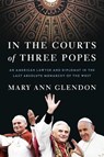 In the Courts of Three Popes: An American Lawyer and Diplomat in the Last Absolute Monarchy of the West - Mary Ann Glendon - 9780593443750