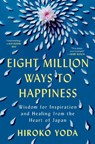 Eight Million Ways to Happiness: Wisdom for Inspiration and Healing from the Heart of Japan - Hiroko Yoda - 9780593474433