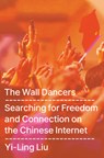 The Wall Dancers: Searching for Freedom and Connection on the Chinese Internet - Yi-Ling Liu - 9780593491850