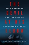 The Devil at His Elbow: Alex Murdaugh and the Fall of a Southern Dynasty - Valerie Bauerlein - 9780593500583
