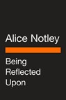 Being Reflected Upon - Alice Notley - 9780593512067