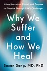 Why We Suffer and How We Heal: Using Narrative, Ritual, and Purpose to Flourish Through Life's Challenges - Suzan Song - 9780593581537