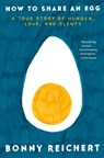 How to Share an Egg: A True Story of Hunger, Love, and Plenty - Bonny Reichert - 9780593599181