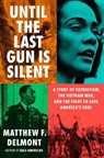 Until the Last Gun Is Silent: A Story of Patriotism, the Vietnam War, and the Fight to Save America's Soul - Matthew F. Delmont - 9780593655870