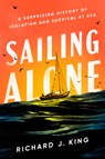 Sailing Alone: A Surprising History of Isolation and Survival at Sea - Richard J. King - 9780593656044