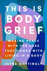 This Is Body Grief: Making Peace with the Loss That Comes with Living in a Body - Jayne Mattingly - 9780593656792