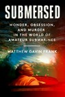 Submersed: Wonder, Obsession, and Murder in the World of Amateur Submarines - Matthew Gavin Frank - 9780593700952
