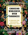 Choosing Wholeness Over Goodness: A Process for Reclaiming Your Full Self - Elise Loehnen - 9780593736876