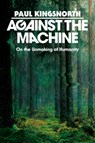 Against the Machine: On the Unmaking of Humanity - Paul Kingsnorth - 9780593850633