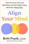 Align Your Mind: Tame Your Inner Critic and Make Peace with Your Shadow Using the Power of Parts Work - Britt Frank - 9780593850770