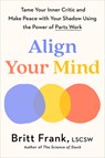 Align Your Mind: Tame Your Inner Critic and Make Peace with Your Shadow Using the Power of Parts Work - Britt Frank - 9780593850770
