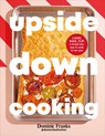 Upside Down Cooking: Layer, Bake, Flip a Brand New Way to Cook in One Pan - Dominic Franks - 9780593969120