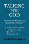 Talking with God: Four Treatises on the Interior Life from St. Alphonsus Liguori; The Way to Converse with God, A Short Treatise on Prayer, Mental Pra - Alphonsus Liguori - 9780615516370
