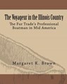 The Voyageur in the Illinois Country: The Fur Trade's Professional Boatmen in Mid America - Margaret Kimball Brown - 9780615628523