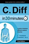 C. Diff in 30 Minutes: A Guide to Clostridium Difficile for Patients & Families - J. Thomas Lamont M. D. - 9780615829418