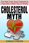 Cholesterol Myth: The Real Truth About Cholesterol They Don't Want You To Know. - Joshua Collins - 9780615918266