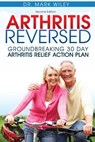 Arthritis Reversed: Groundbreaking 30-Day Arthritis Relief Action Plan - Mark V. Wiley - 9780615976501
