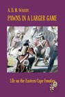 Pawns in a larger game: Life on the Eastern Cape Frontier - A. D. M. Walker - 9780620556293