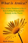 What is Arnica?: Why Arnica Montana is the #1 Best-Selling Homeopathic Remedy in the World - Ruth Elston - 9780620572446