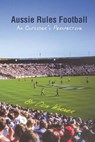 Aussie Rules Football: An Outsider's Perspective - Don Warner - 9780645031508