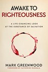 Awake to Righteousness: A Life-Changing Look at the Substance of Salvation - Mark Greenwood - 9780648045502