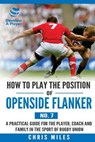 How to Play the Position of Openside Flanker (No.7): A practical guide for the player, coach and family in the sport of rugby union - Chris Miles - 9780648253563