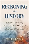Reckoning with History: Settler Colonialism, Slavery, and the Making of American Christianity - William Yoo - 9780664265014