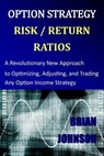 Option Strategy Risk / Return Ratios: A Revolutionary New Approach to Optimizing, Adjusting, and Trading Any Option Income Strategy - Brian Johnson - 9780692028292