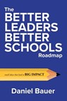 The Better Leaders Better Schools Roadmap: Small Ideas That Lead to Big Impact - Daniel Bauer - 9780692185254