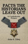 Facts the Historians Leave Out: A Confederate Primer - John S. Tilley - 9780692267844