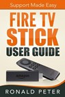 Fire TV Stick User Guide: Support Made Easy - Ronald Peter - 9780692382110