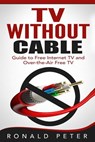 TV Without Cable: Guide to Free Internet TV and Over-the-Air Free TV - Ronald Peter - 9780692399101