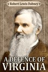 A Defence of Virginia: And Through Her of the South in the Recent and Pending Contests Against the Sectional Party - Robert Lewis Dabney D. D. - 9780692422908