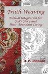 Truth Weaving: Biblical Integration for God's Glory and Their Abundant Living - D. P. Johnson - 9780692455401