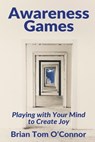 Awareness Games: Playing with Your Mind to Create Joy - Brian Tom O'Connor - 9780692628638