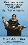 Praying In The Presence Of Our Lord with St. Thomas Aquinas - Mike Aquilina - 9780692712818