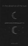 IN THE ABSENCE OF THE SUN - CURTIS,  Emily ; Rublee, Morgan ; Ferry, Bridget - 9780692901267