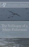 The Soliloquy of a Silent Fisherman - Alexander Samara - 9780692963579
