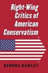 Right-Wing Critics of American Conservatism - HAWLEY,  George - 9780700621934