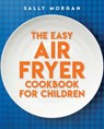 The Easy Air Fryer Cookbook for Children - Sally Morgan - 9780702342325