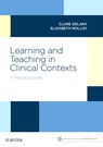 Learning and Teaching in Clinical Contexts - CLARE (ASSOCIATE PROFESSOR,  Department of Medical Education, The University of Melbourne, and Clinical Ethicist, The Royal Children's Hospital Melbourne) Delany ; Elizabeth (Professor of Work Integrated Learning, Department of Medical Education, Melbourne Medical School, The University of Melbourne - 9780729542722