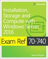 Exam Ref 70-740 Installation, Storage and Compute with Windows Server 2016 - Craig Zacker - 9780735698826