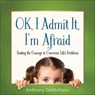 Ok, I Admit It, I'm Afraid: Finding the Courage to Overcome Life's Problems - Anthony DeStefano - 9780736964715