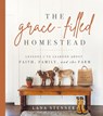The Grace-Filled Homestead: Lessons I've Learned about Faith, Family, and the Farm - Lana Stenner - 9780736984669