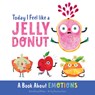 Today I Feel Like a Jelly Donut: A Book about Emotions - Katie Kenny Phillips - 9780736986984