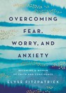 Overcoming Fear, Worry, and Anxiety: Becoming a Woman of Faith and Confidence - Elyse Fitzpatrick - 9780736987905
