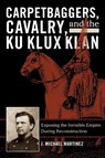 Carpetbaggers, Cavalry, and the Ku Klux Klan - J. Michael Martinez - 9780742550780