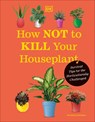 How Not to Kill Your Houseplant New Edition: Survival Tips for the Horticulturally Challenged - Veronica Peerless - 9780744087888